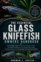 THE ESSENTIAL GLASS KNIFEFISH OWNERS HANDBOOK: The Complete Guide to Choosing, Housing, Feeding, Understanding Behavior, Preventing Disease, and ... Care for Healthy, Thriving Glass Knifefish B0HGHFG6L1 Book Cover