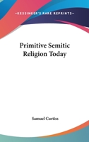 Primitive Semitic Religion Today; a Record of Researches, Discoveries and Studies in Syria, Palestine and the Sinaitic Peninsula 101702345X Book Cover