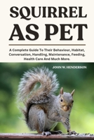 SQUIRREL AS PET: A Complete Guide To Their Behaviour, Habitat, Conversation, Handling, Maintenance, Feeding, Health Care And Much More. B0F9L2JXDS Book Cover