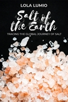 Salt of the Earth, Tracing the Global Journey of Salt: A Comprehensive History of the World's Most Essential Mineral, and Unearthing the Historical Significance of Salt in Human Civilization 9493378470 Book Cover