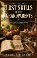 THE LOST SKILLS OF OUR GRANDPARENTS: Rediscovering the Everyday Wisdom, Practical Skills, and Timeless Traditions That Still Matter Today B0HBBHK878 Book Cover
