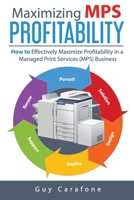 Maximizing MPS Profitability: How to Effectively Maximize Profitability in a Managed Print Services (MPS) Business 1520490755 Book Cover