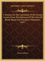 A Sermon, On The Conclusion Of The Second Century From The Settlement Of The State Of Rhode Island And Providence Plantations (1837) 1275837638 Book Cover