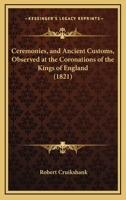 Ceremonies, And Ancient Customs, Observed At The Coronations Of The Kings Of England 1120173094 Book Cover