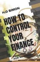 HOW TO CONTROL YOUR FINANCE: FINANCIAL ADVICE FOR NEWBIES B0C2SRHBT1 Book Cover