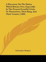 A Discourse on the Duties Which Britons Owe, Especially in the Present Eventful Crisis, to Themselves, Their King, and Their Country 1169492118 Book Cover