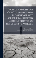 Von der Macht des GemÃ1/4ths durch den blossen Vorsatz seiner krankhaften GefÃ1/4hle Meister zu sein. Sechste Auflage (German Edition) 1023901706 Book Cover