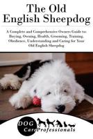 The Old English Sheepdog: A Complete and Comprehensive Owners Guide To: Buying, Owning, Health, Grooming, Training, Obedience, Understanding and Caring for Your Old English Sheepdog 1543153348 Book Cover