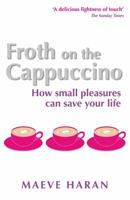 Froth on the Cappuccino: How Small Pleasures Can Save Your Life 1848509472 Book Cover