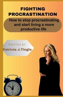 Fighting Procrastination: How to stop procrastinating and start living a more productive life. B0CP343FQS Book Cover