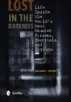 Lost in the Darkness: Life Inside the World's Most Haunted Prisons, Hospitals, and Asylums 076434319X Book Cover