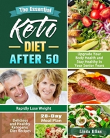The Essential Keto Diet After 50: Delicious and Healthy Ketogenic Diet Recipes to Rapidly Lose Weight, Upgrade Your Body Health and Stay Healthy in Your Senior Years. ( 28-Day Meal Plan ) 1649843801 Book Cover