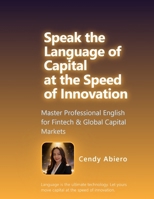 Speak the Language of Capital at the Speed of Innovation: Master Professional English for Fintech & Global Capital Markets B0H3CGJSNQ Book Cover