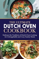 The Ultimate Dutch Oven Cookbook: Embrace the Tradition of Dutch Oven Cooking for Unforgettable, Cozy Family Meals B0CVVHZDFS Book Cover