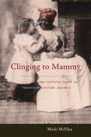 Clinging to Mammy : The Faithful Slave in Twentieth-Century America 0674024338 Book Cover
