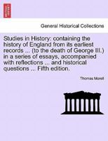 Studies in History: containing the history of England from its earliest records ... (to the death of George III.) in a series of essays, accompanied ... and historical questions ... Fifth edition. 1241544557 Book Cover