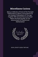 Miscellanea Curiosa: Being a Collection of Some of the Principal Phaenomena in Nature, Accounted for by the Greatest Philosophers of This Age. Together with Several Discourses Read Before the Royal So 137741776X Book Cover