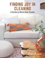 Finding Joy in Cleaning: A Guide to Mind Over Clutter B0C1J9ZQP2 Book Cover