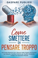 Come Smettere di Pensare Troppo: Una Guida Risolutiva per Liberarsi dalla Prigione dei Pensieri con Metodi e Tecniche Pratiche per Gestire ... e le Ossessioni Mentali (Italian Edition) B0CNQDBBFW Book Cover