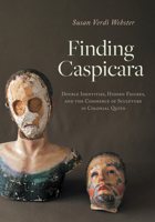 Finding Caspicara: Double Identities, Hidden Figures, and the Commerce of Sculpture in Colonial Quito 1477329722 Book Cover