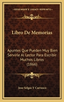 Libro De Memorias: Apuntes Que Pueden Muy Bien Servirle Al Lector Para Escribir Muchos Libros (1866) 1166750361 Book Cover