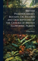 British Phaenogamous Botany, Or, Figures and Descriptions of the Genera of British Flowering Plants 1024169499 Book Cover