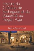 Histoire du Château de Rochegude et du Dauphiné au moyen Âge. 1730814301 Book Cover