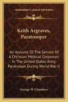 Keith Argraves, paratrooper: An account of the service of a christian medical corpsman in the United States Army paratroops during World War II B0007FB3SQ Book Cover