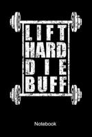 Lift Hard Die Buff Notebook: Lined notebook for a body builder and fitness fan who is doing weight lifting and workouts at the gym 1695848713 Book Cover