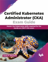 Certified Kubernetes Administrator (CKA) Exam Guide: Master the Kubernetes skills required for the hands-on CNCF CKA exam (English Edition) 9355519052 Book Cover