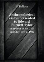 Anthropological Essays Presented to Edward Burnett Tylor in Honour of His 75th Birthday, Oct. 2, 1907 5518664575 Book Cover