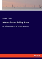 Mosses From a Rolling Stone: or, Idle moments of a busy woman 3348063620 Book Cover