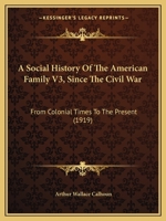 A Social History Of The American Family V3, Since The Civil War: From Colonial Times To The Present 1164550454 Book Cover