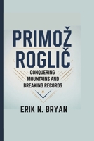 PRIMOŽ ROGLIC: Conquering Mountains And Breaking Records B0DV5GBQTH Book Cover