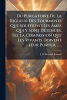 Du Purgatoire De La Rigueur Des Tourments Que Souffrent Les Âmes Qui Y Sont Détenues, Tel La Compassion Que Les Vivants Doivent Leur Porter, ...... 1270904507 Book Cover