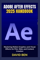Adobe After Effects 2025 Handbook: Mastering Motion Graphics and Visual Effects for Film, Web, and Content Creation B0FDVGSGQC Book Cover