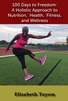 100 Days to Freedom: A Holistic Approach to Nutrition, Health, Fitness, and Wellness 1947662171 Book Cover