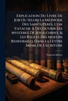 Explication Du Livre De Job Ou Selon La Méthode Des Saints Peres, L'on S'atache À Découvrir Les Mysteres De Jesus-christ, & Les Régles Des Moeurs ... Les Douze Derniers Chapitres 1246328836 Book Cover