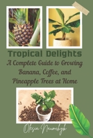 Tropical Delights: A Complete Guide to Growing Banana, Coffee, and Pineapple Trees at Home B0F5Q42WWG Book Cover