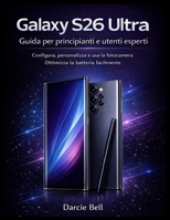 Guida al Samsung Galaxy S26 Ultra per principianti e utenti esperti: Configura, personalizza, usa la fotocamera e ottimizza la batteria facilmente (Italian Edition) B0GXPG95TC Book Cover