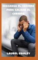 Descansa El Cerebro Para Calmar El Cerebro: Conexión Entre El Sistema Nervioso Y La Ansiedad, La IRA Y El Estrés B0CQPPQN3V Book Cover