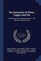 The Extraction of Silver, Copper and Tin: Comprising the Following Papers: I. the Lixiviation of Silver Ores... - Primary Source Edition 1377291391 Book Cover