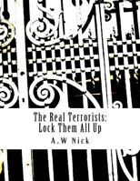 The Real Terrorists: Lock Them All Up: Short Political Book By A.W Nick 1544103352 Book Cover