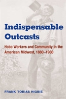 Indispensable Outcasts: Hobo Workers and Community in the American Midwest, 1880-1930 (Working Class in American History) 0252070984 Book Cover