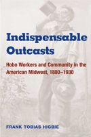 Indispensable Outcasts: Hobo Workers and Community in the American Midwest, 1880-1930 (Working Class in American History) 0252070984 Book Cover