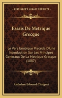 Essais De Métrique Grecque: Le Vers Iambique, Précédé D'une Introduction Sur Les Principes Généraux De La Métrique Grecque... 116116622X Book Cover