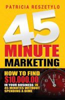 45 Minute Marketing: How to Find $10k in Your Business in 45 Minutes 1981487182 Book Cover
