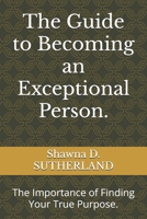 The Guide to Becoming an Exceptional Person.: The Importance of Finding Your True Purpose. B0CNZDJFWJ Book Cover