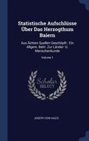 Statistische Aufschl�sse �ber Das Herzogthum Baiern: Aus �chten Quellen Gesch�pft: Ein Allgem. Beitr. Zur L�nder- U. Menschenkunde; Volume 1 1377234290 Book Cover