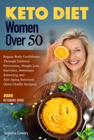 Keto Diet For Women over 50: Regain Body Confidence Through Diabetes Prevention, Weight Loss Exercises, Hormones Balancing and Anti-Aging Solutions [Keto Chaffle Recipes] 2020 Ketogenic Guide B084DFZBJ4 Book Cover